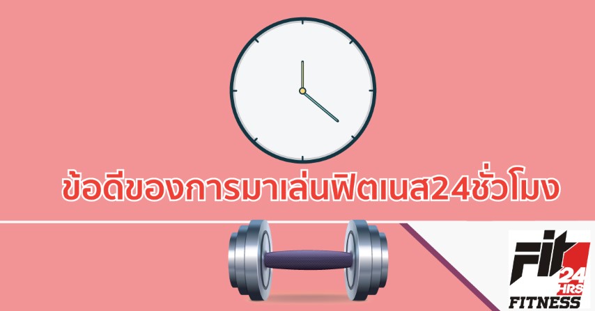 ข้อดีของการมาเล่นฟิตเนส ฟิตเนส24ชั่วโมง